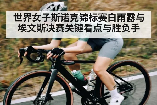 世界女子斯诺克锦标赛白雨露与埃文斯决赛关键看点与胜负手