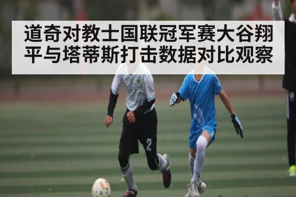 道奇对教士国联冠军赛大谷翔平与塔蒂斯打击数据对比观察